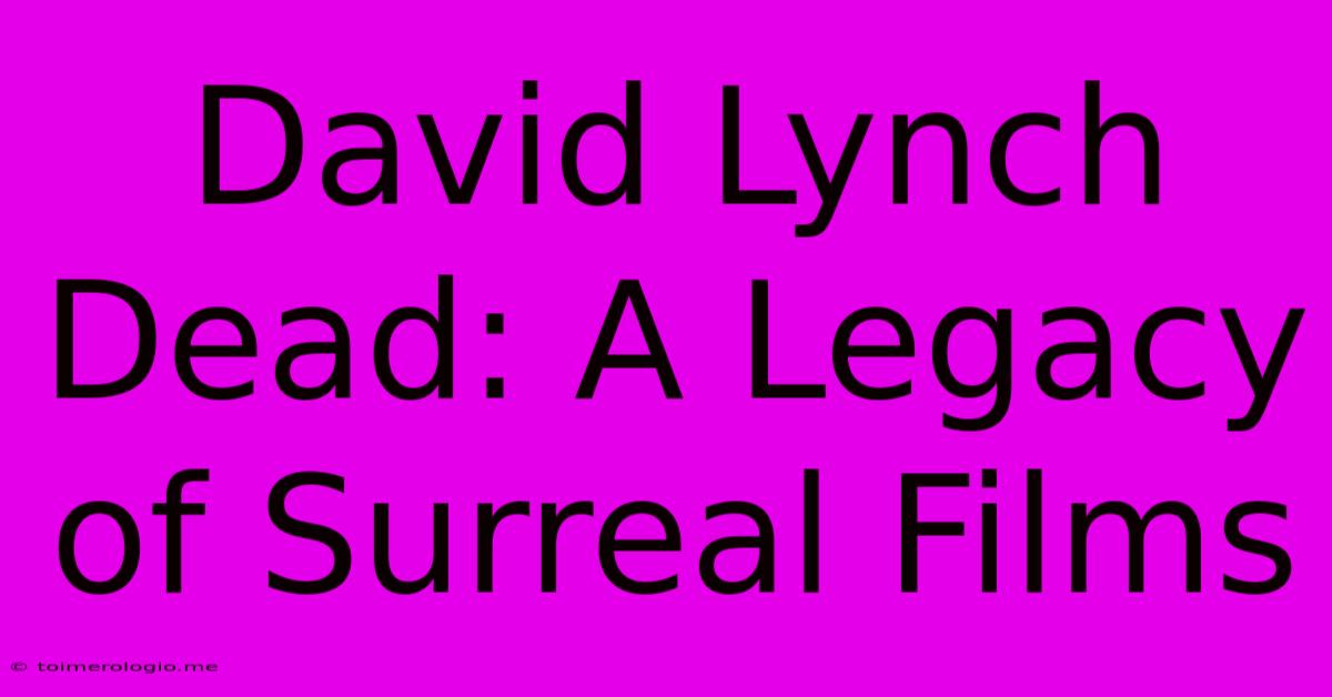 David Lynch Dead: A Legacy Of Surreal Films