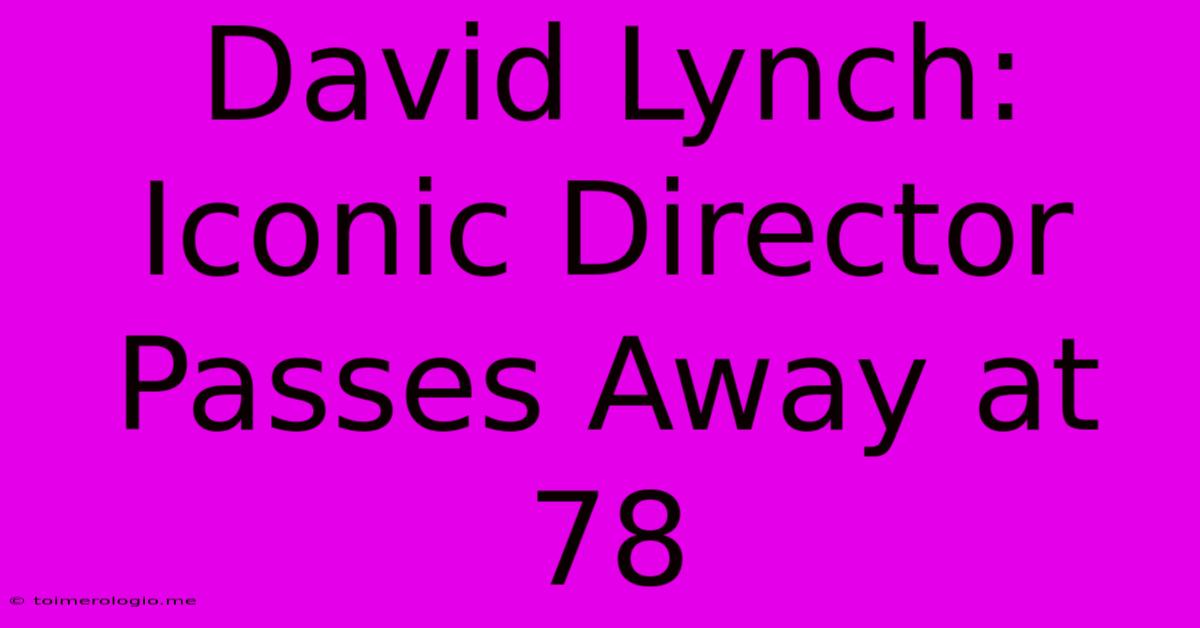 David Lynch: Iconic Director Passes Away At 78