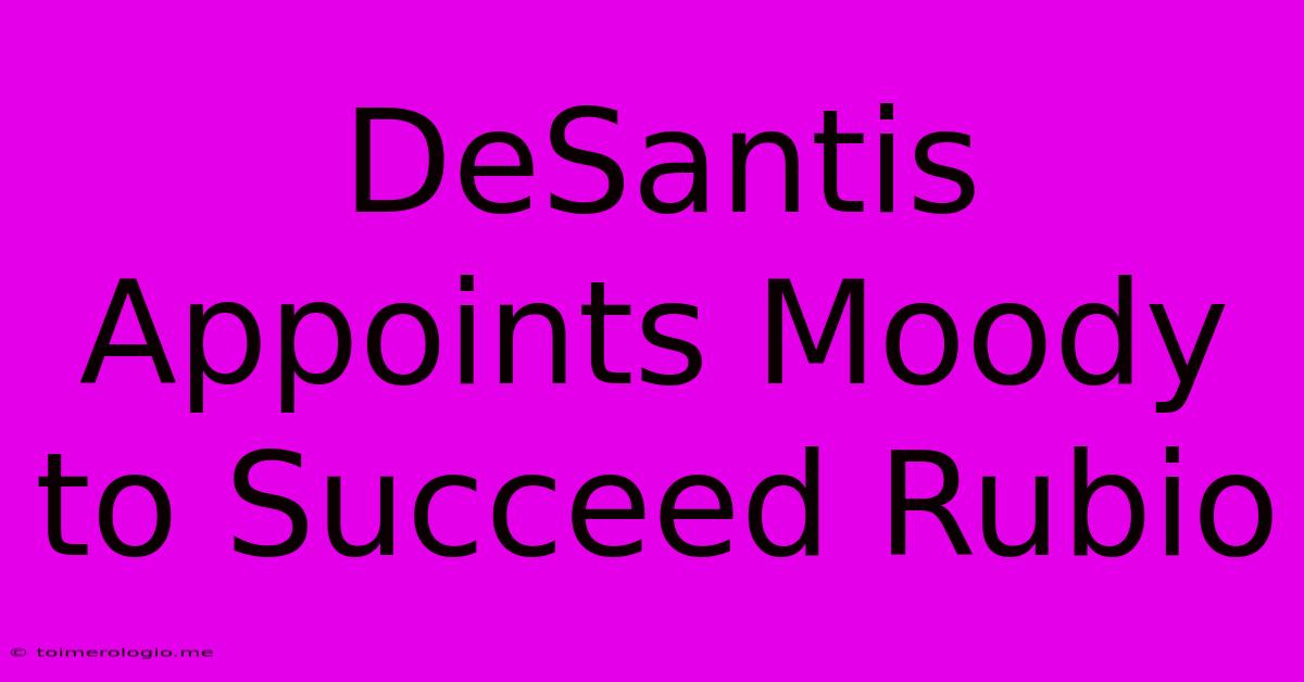 DeSantis Appoints Moody To Succeed Rubio