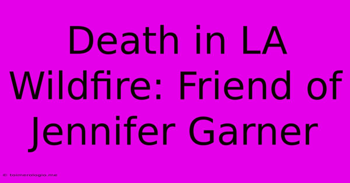 Death In LA Wildfire: Friend Of Jennifer Garner