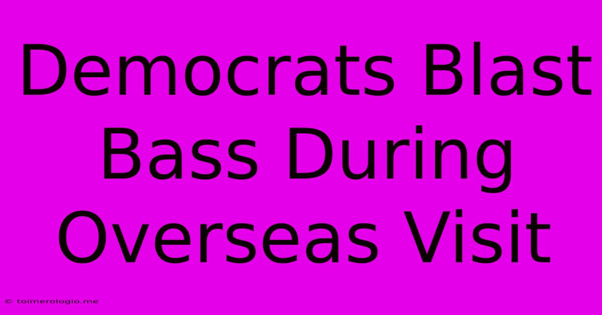 Democrats Blast Bass During Overseas Visit