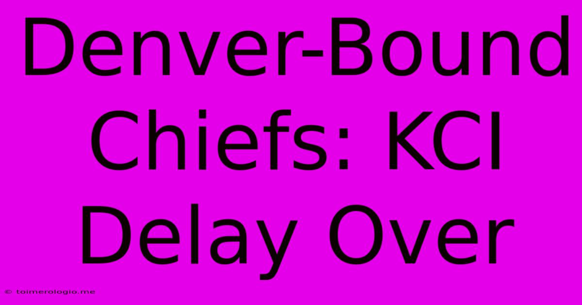 Denver-Bound Chiefs: KCI Delay Over