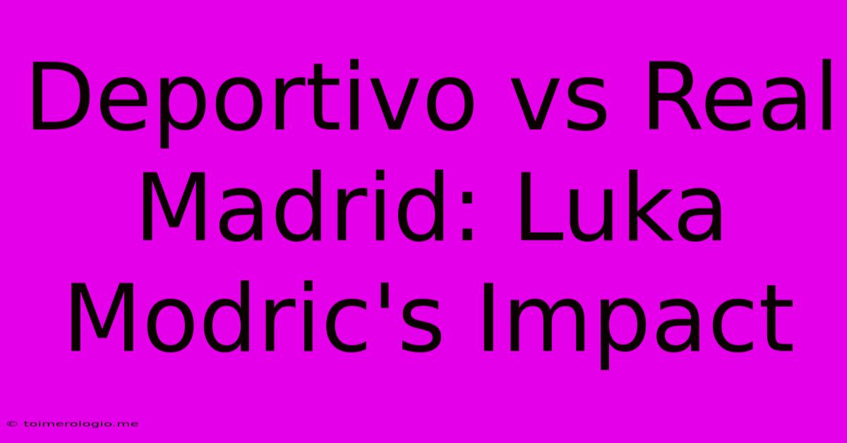 Deportivo Vs Real Madrid: Luka Modric's Impact