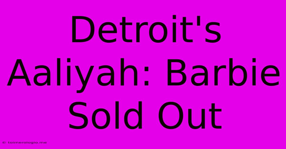 Detroit's Aaliyah: Barbie Sold Out