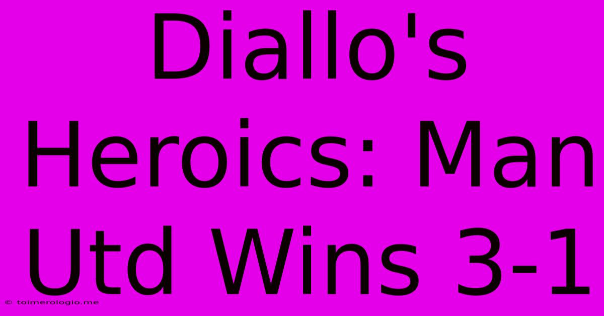 Diallo's Heroics: Man Utd Wins 3-1