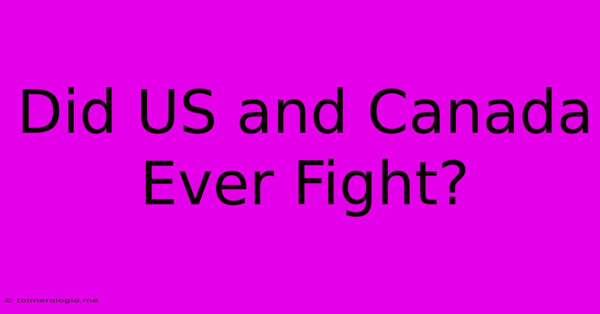 Did US And Canada Ever Fight?