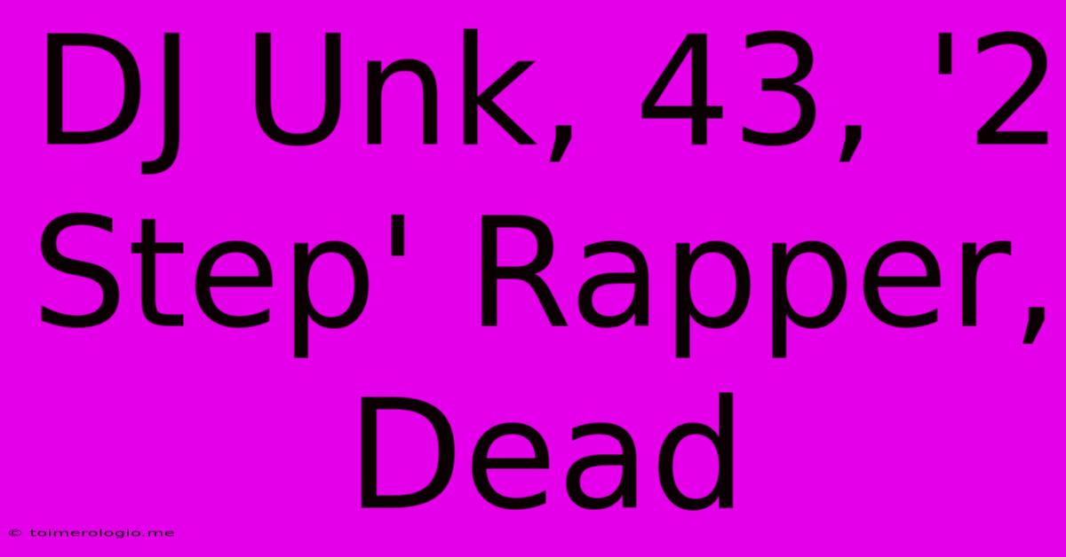 DJ Unk, 43, '2 Step' Rapper, Dead