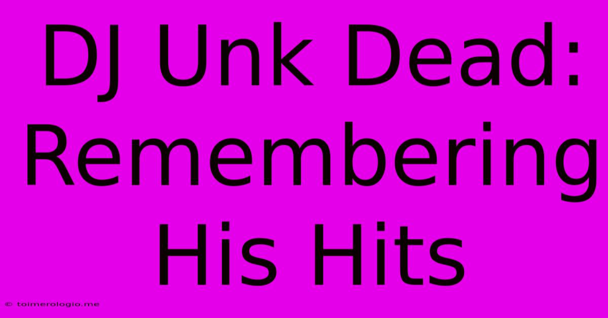 DJ Unk Dead: Remembering His Hits