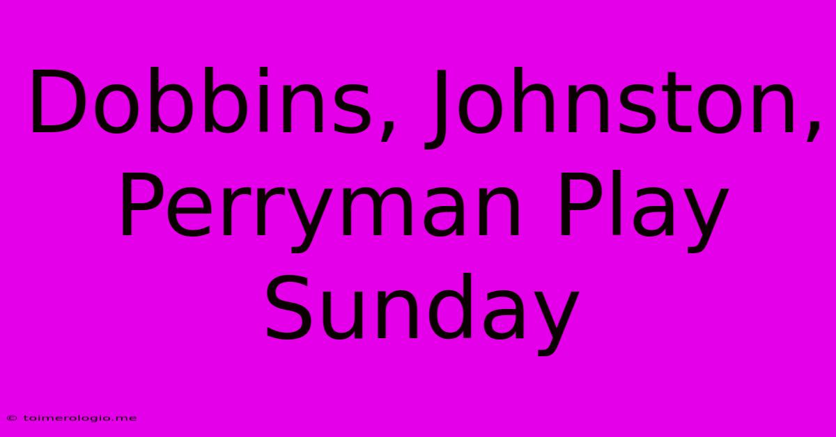 Dobbins, Johnston, Perryman Play Sunday