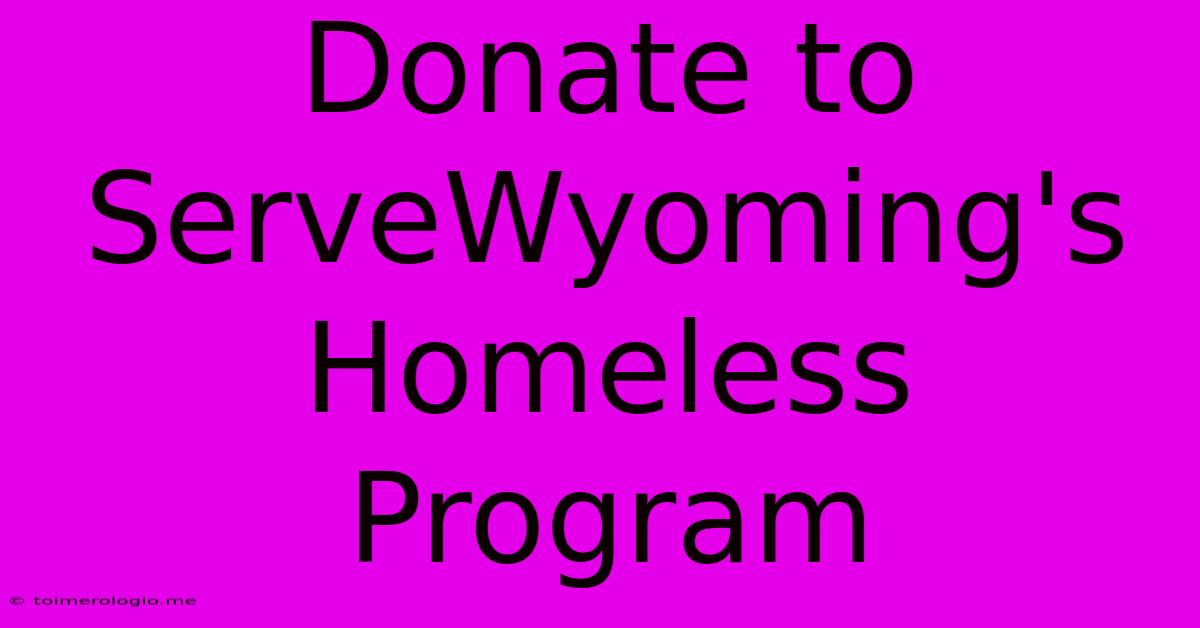 Donate To ServeWyoming's Homeless Program