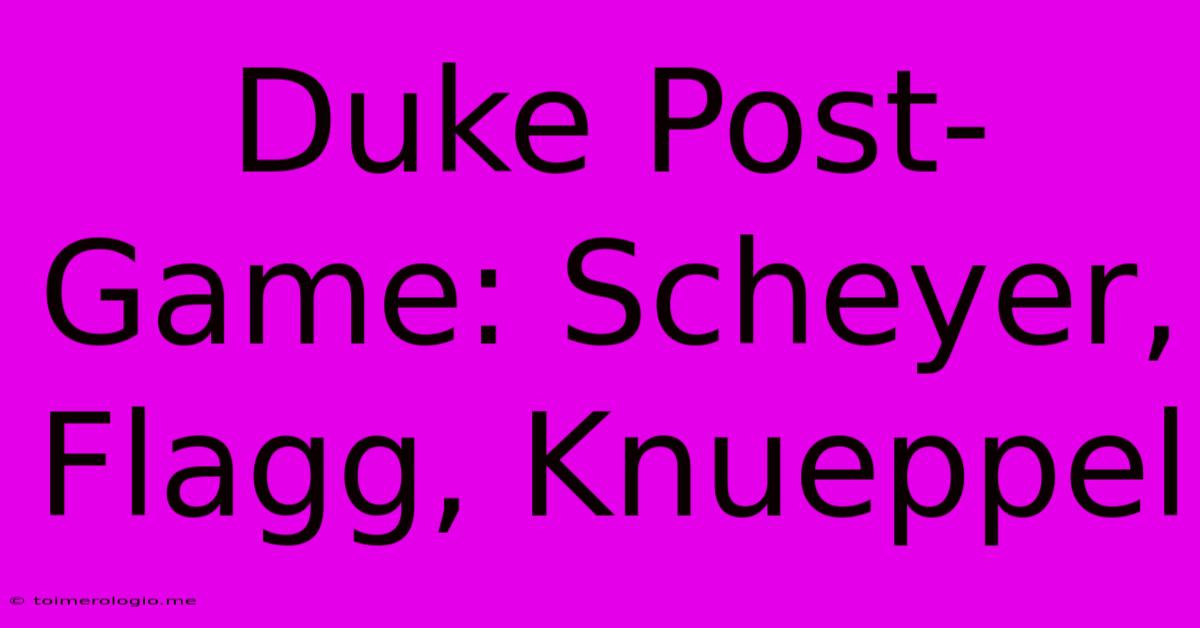 Duke Post-Game: Scheyer, Flagg, Knueppel