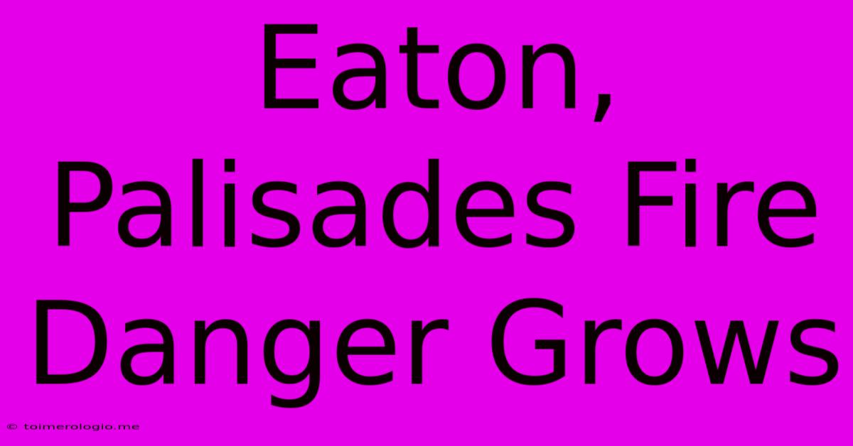 Eaton, Palisades Fire Danger Grows