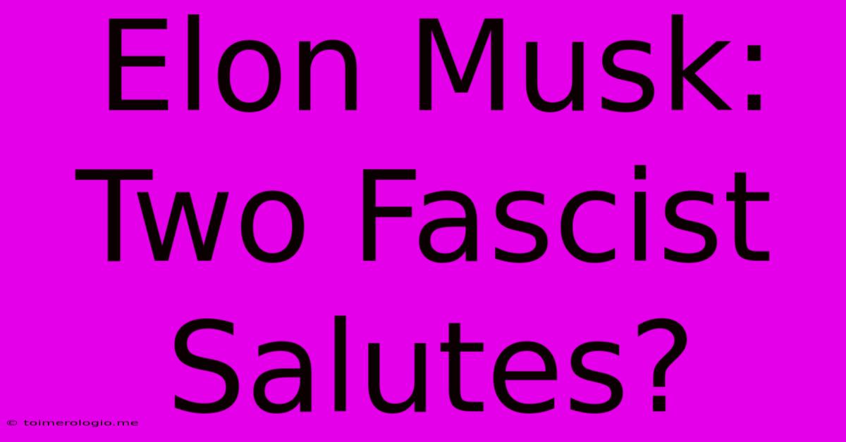 Elon Musk: Two Fascist Salutes?