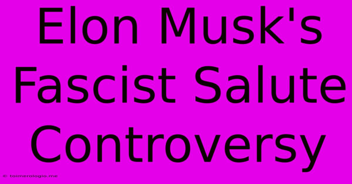 Elon Musk's Fascist Salute Controversy