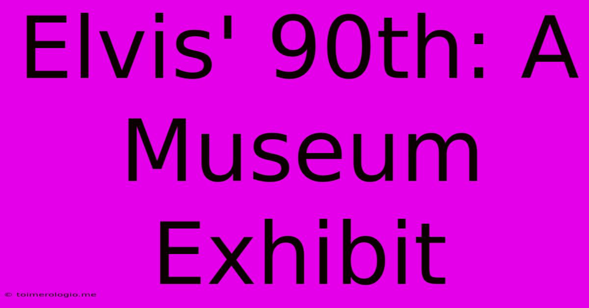 Elvis' 90th: A Museum Exhibit