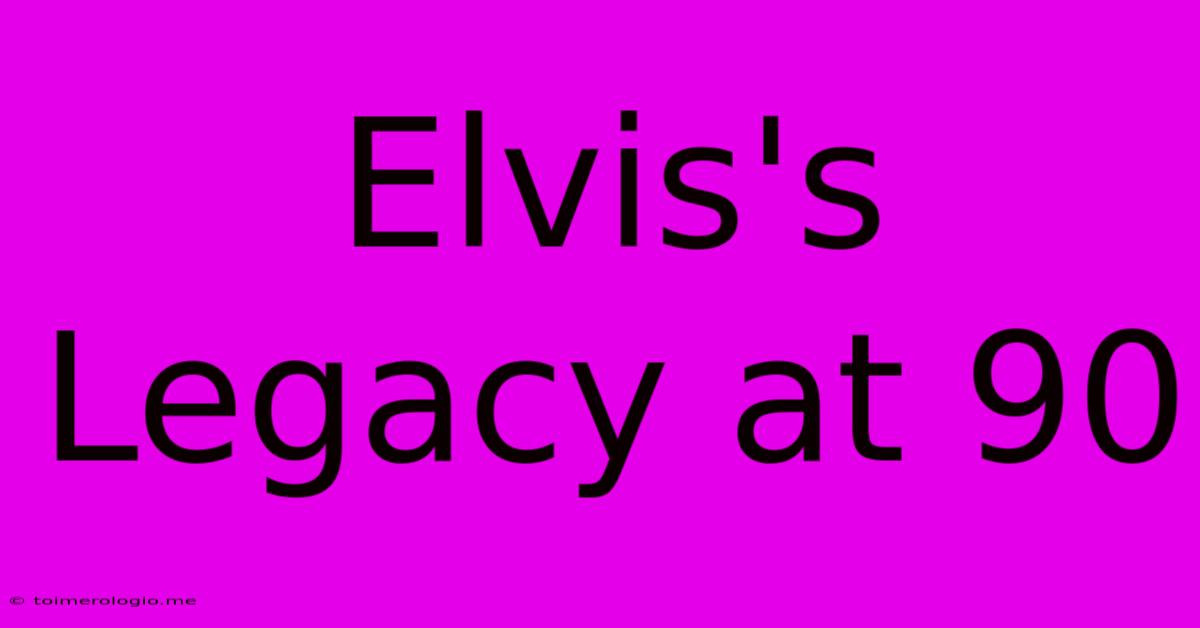 Elvis's Legacy At 90