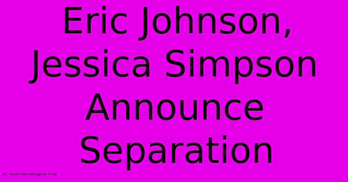 Eric Johnson, Jessica Simpson Announce Separation