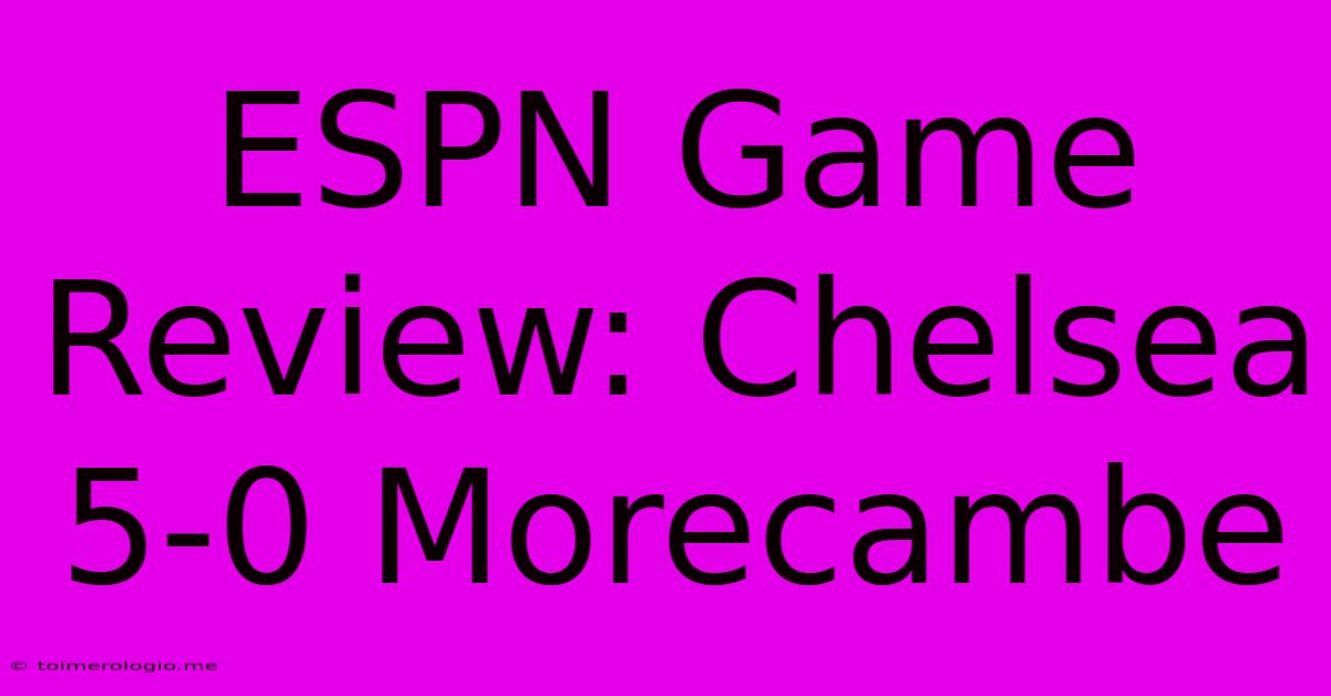 ESPN Game Review: Chelsea 5-0 Morecambe