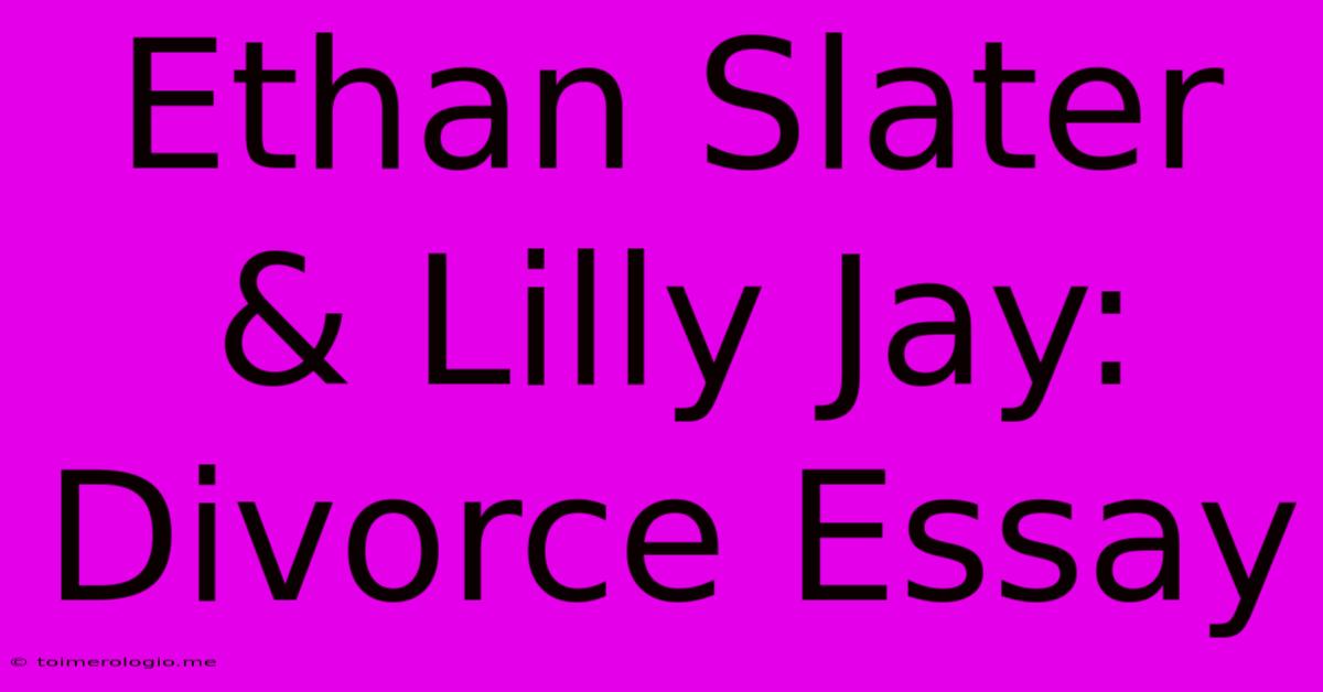 Ethan Slater & Lilly Jay:  Divorce Essay