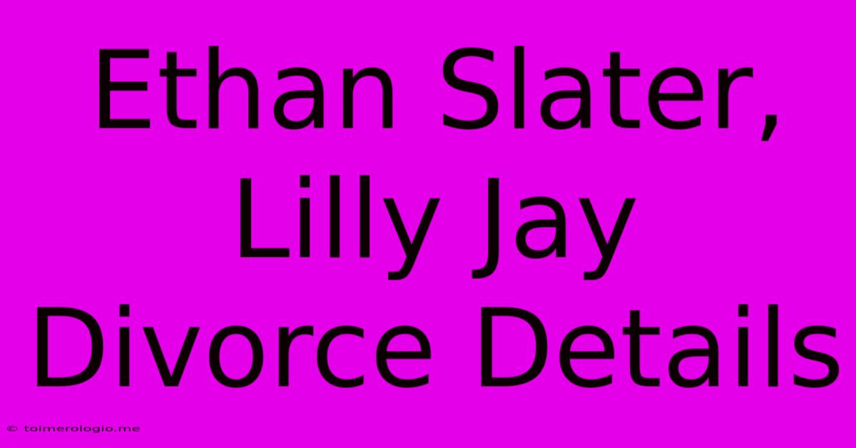 Ethan Slater, Lilly Jay Divorce Details