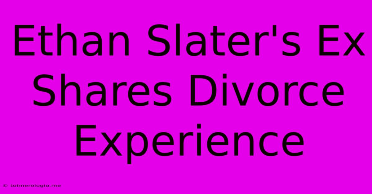 Ethan Slater's Ex Shares Divorce Experience