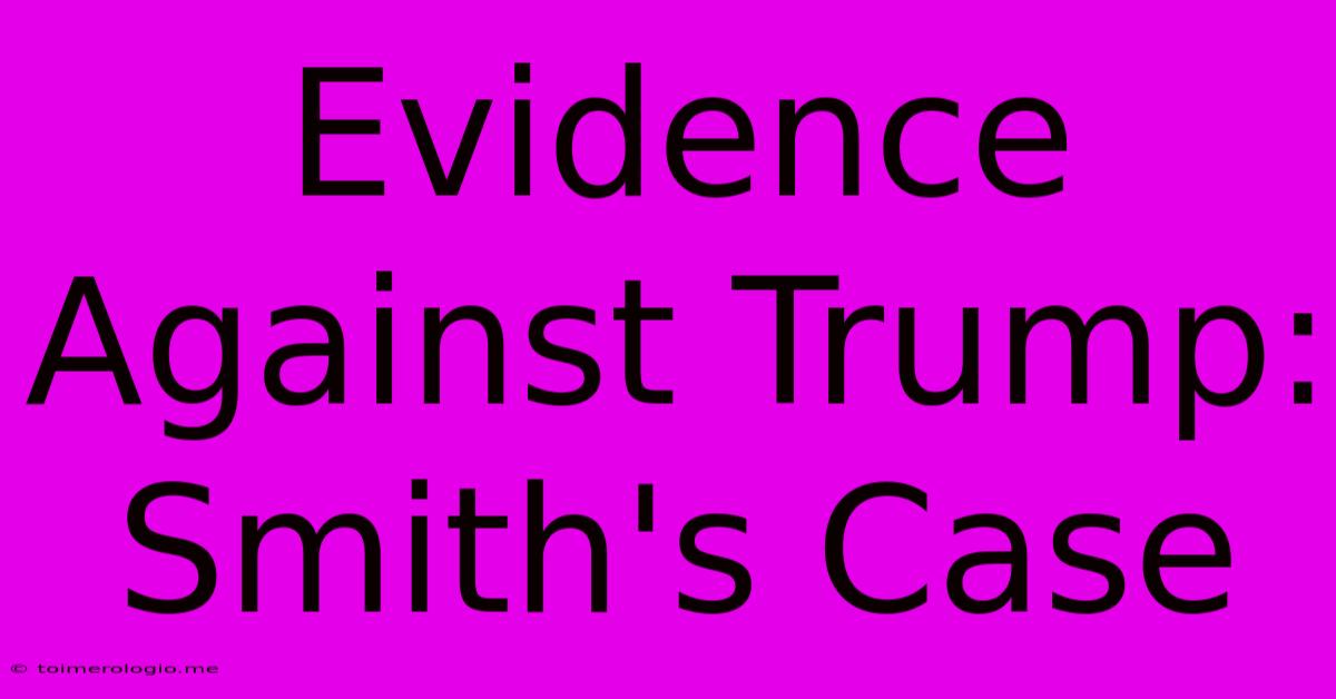 Evidence Against Trump: Smith's Case