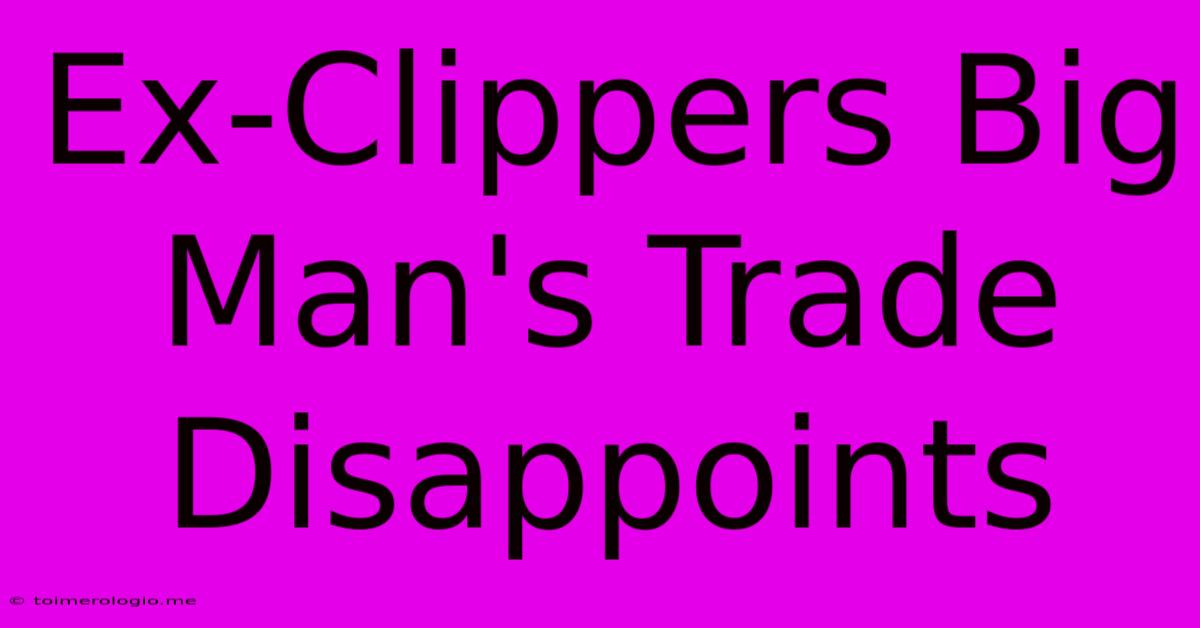 Ex-Clippers Big Man's Trade Disappoints