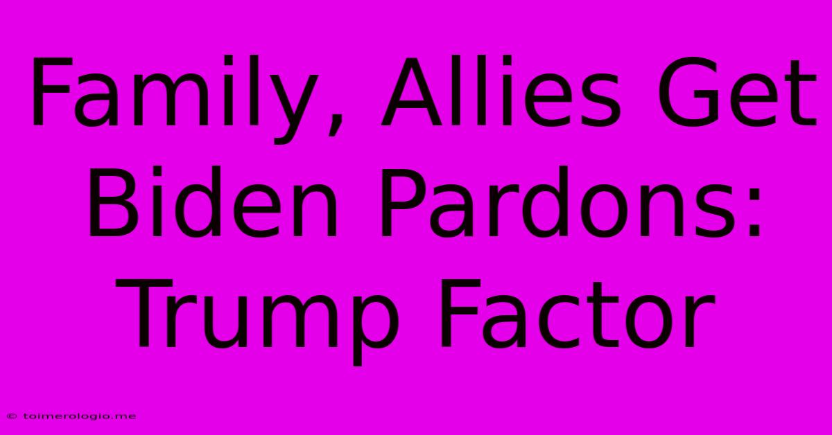 Family, Allies Get Biden Pardons: Trump Factor