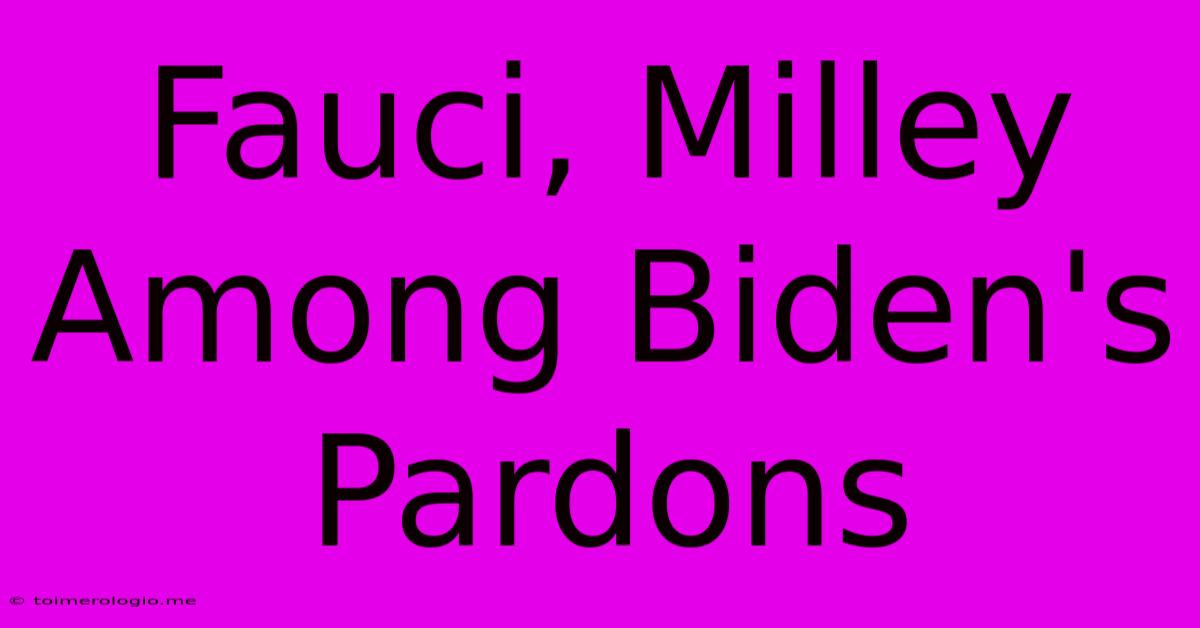 Fauci, Milley Among Biden's Pardons