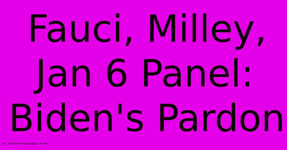 Fauci, Milley, Jan 6 Panel: Biden's Pardon