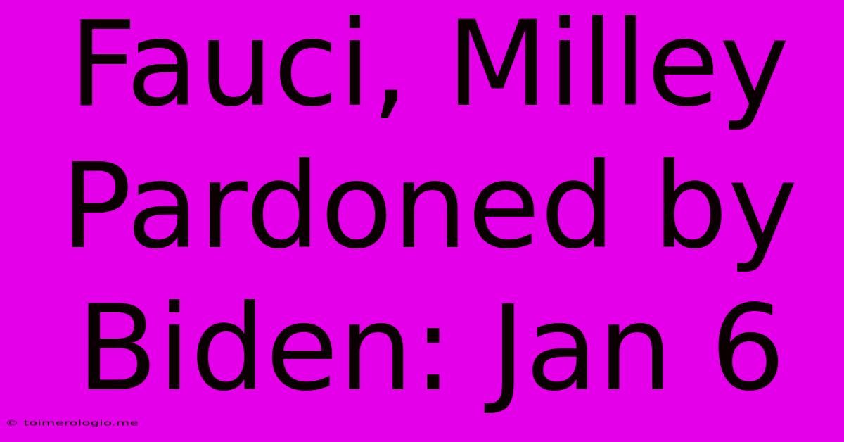 Fauci, Milley Pardoned By Biden: Jan 6