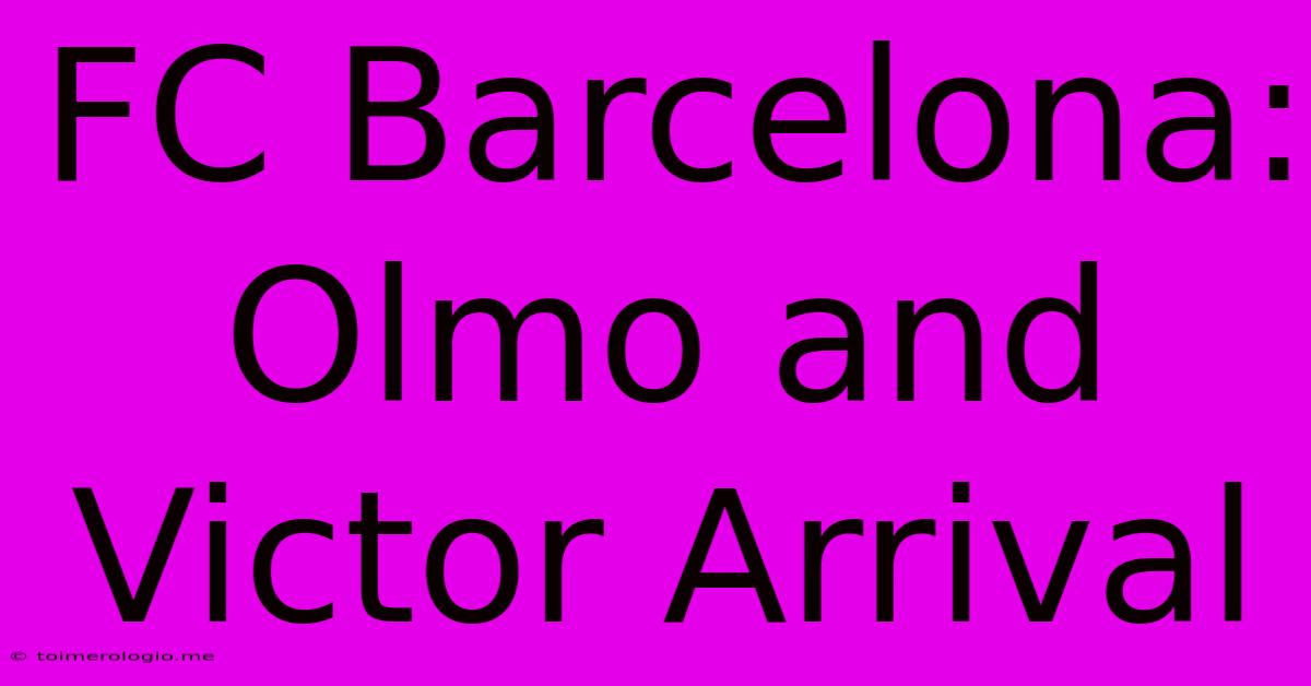 FC Barcelona: Olmo And Victor Arrival