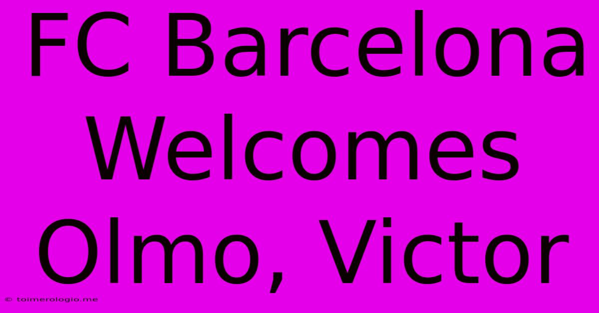 FC Barcelona Welcomes Olmo, Victor