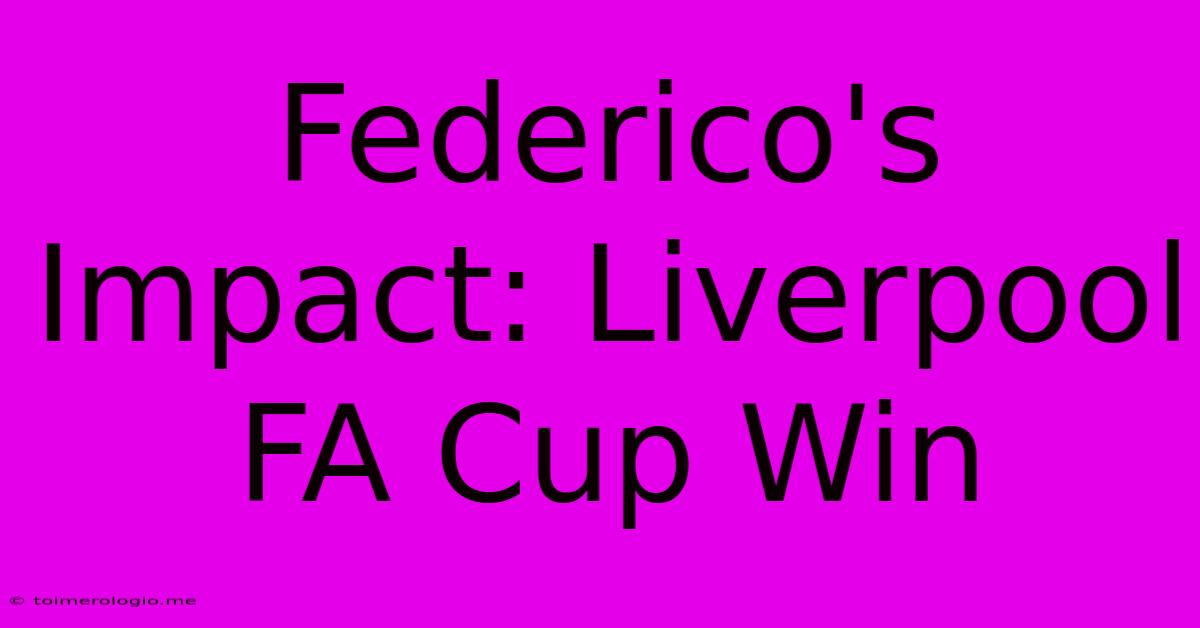 Federico's Impact: Liverpool FA Cup Win