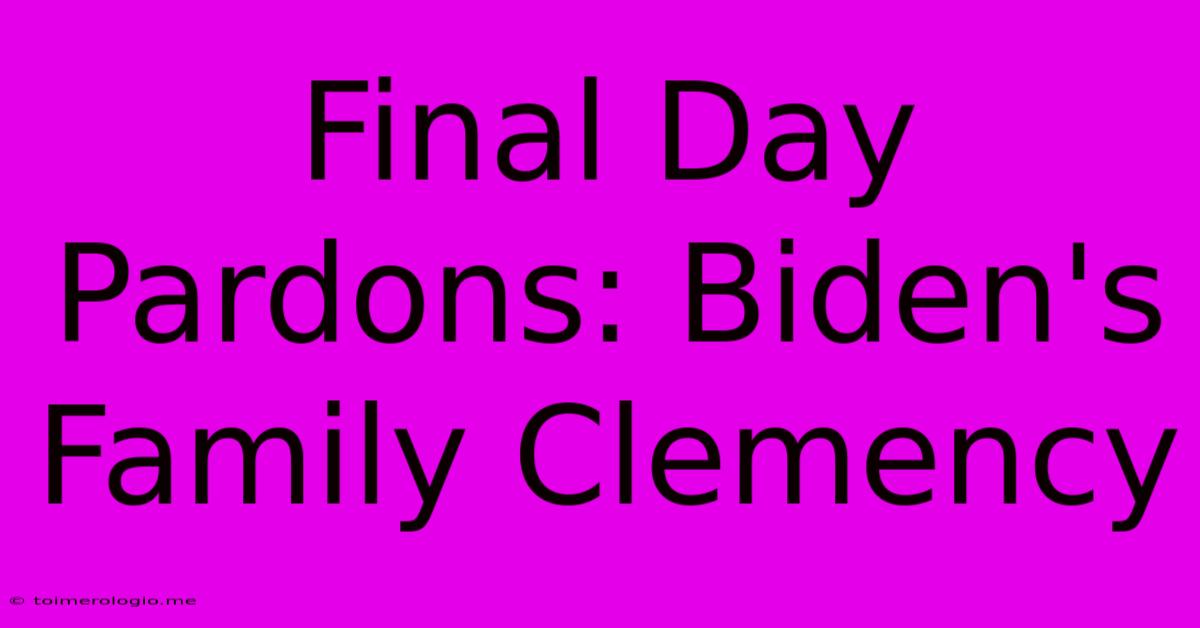 Final Day Pardons: Biden's Family Clemency