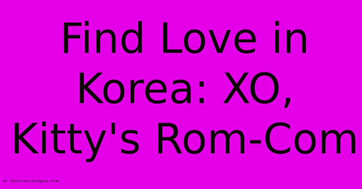 Find Love In Korea: XO, Kitty's Rom-Com