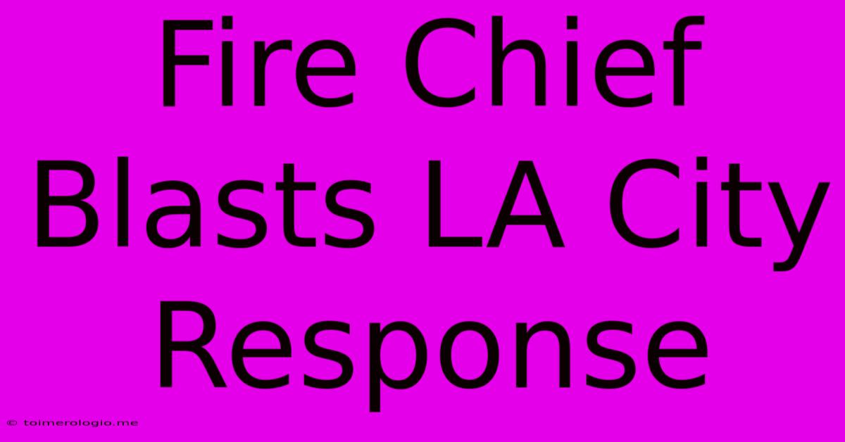 Fire Chief Blasts LA City Response