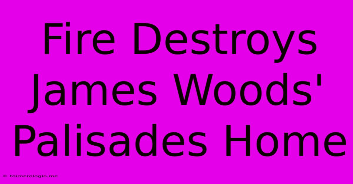 Fire Destroys James Woods' Palisades Home