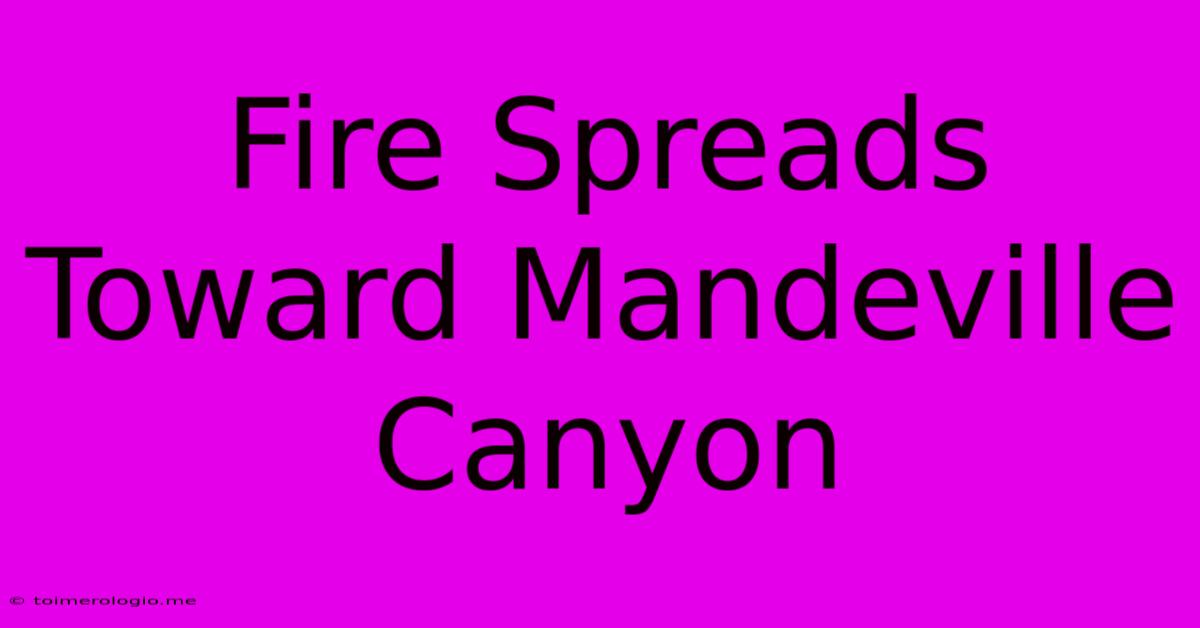 Fire Spreads Toward Mandeville Canyon