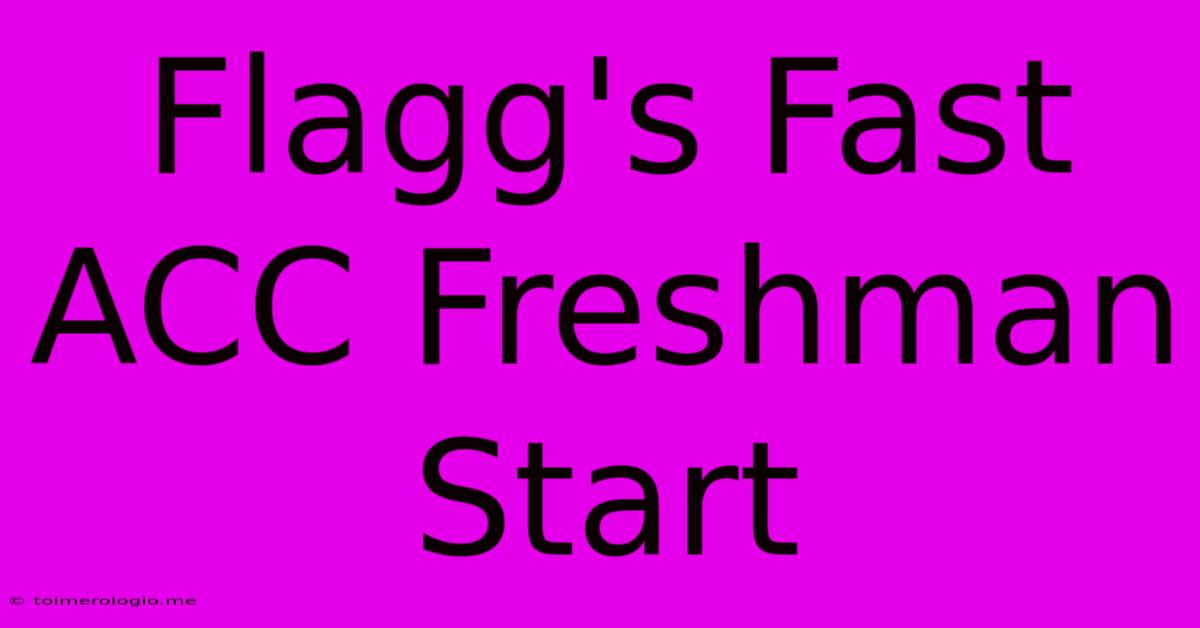 Flagg's Fast ACC Freshman Start