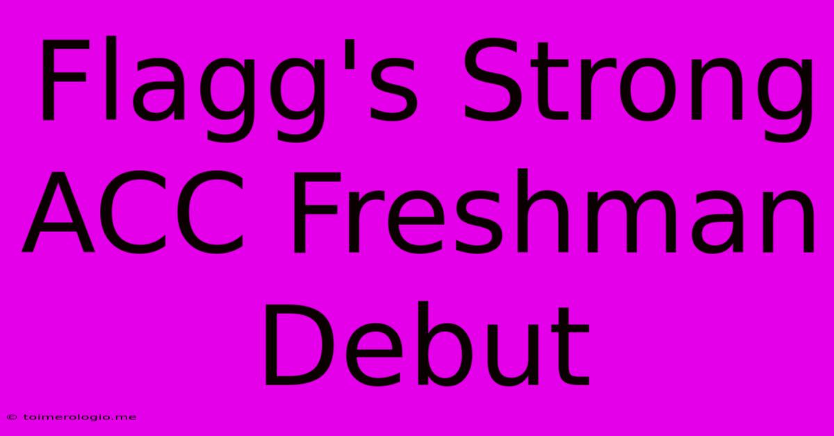 Flagg's Strong ACC Freshman Debut