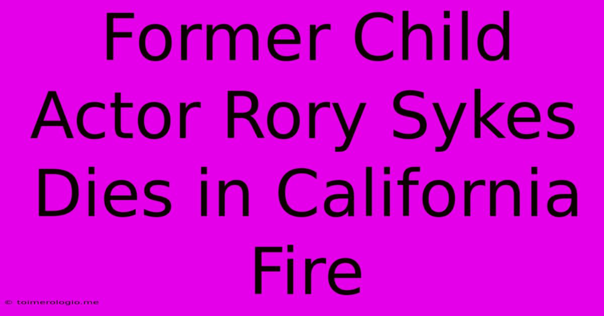 Former Child Actor Rory Sykes Dies In California Fire