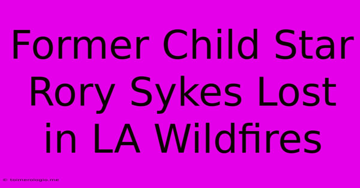 Former Child Star Rory Sykes Lost In LA Wildfires