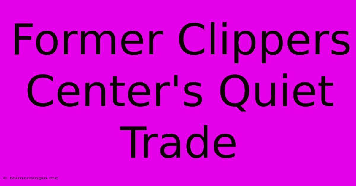 Former Clippers Center's Quiet Trade