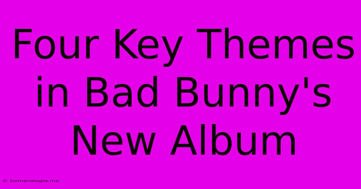 Four Key Themes In Bad Bunny's New Album