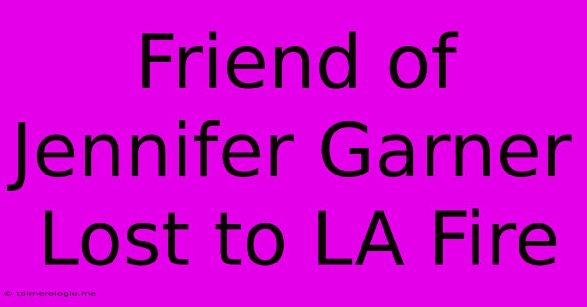 Friend Of Jennifer Garner Lost To LA Fire