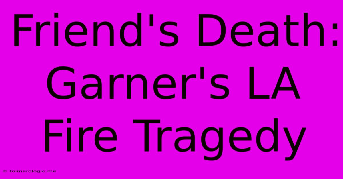 Friend's Death: Garner's LA Fire Tragedy