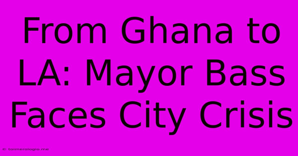 From Ghana To LA: Mayor Bass Faces City Crisis