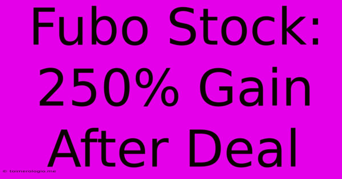 Fubo Stock: 250% Gain After Deal