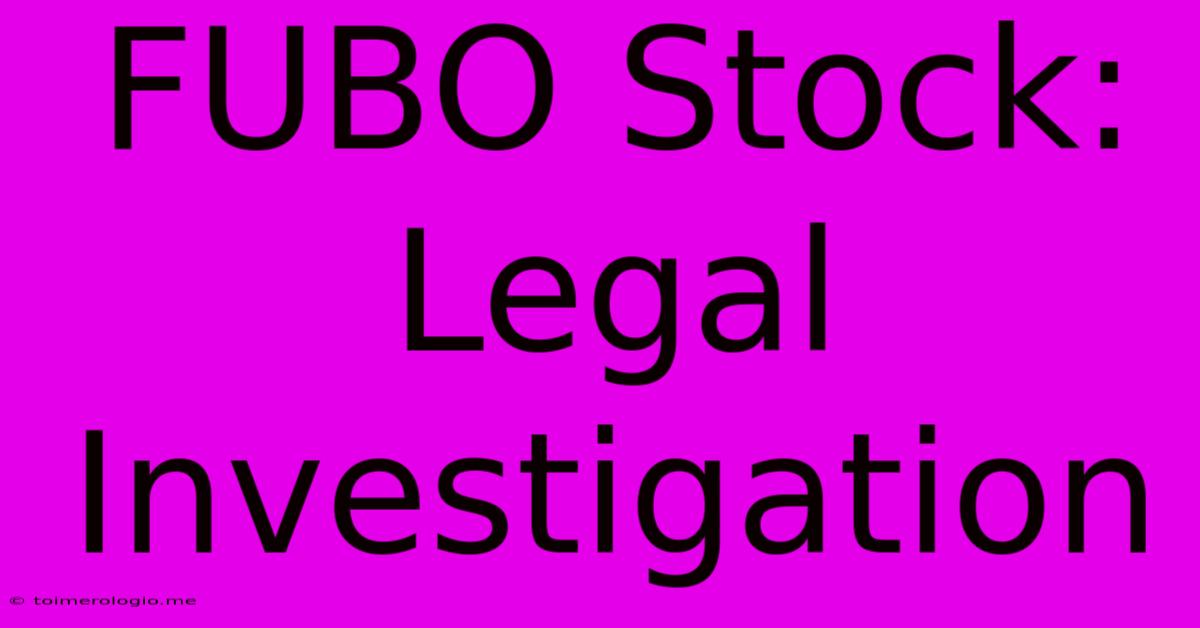 FUBO Stock:  Legal Investigation